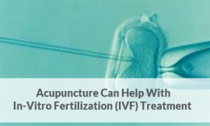 Acupuncture-Can-Help-With-In-Vitro-Fertilization-IVF-Treatment - Acupuncture Pregnancy Clinic